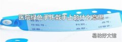 醫院綠色手環戴手上的什么意思