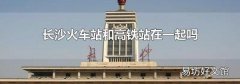 長沙火車站和高鐵站在一起嗎