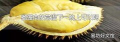 榴莲肉放常温下一晚上可以吗