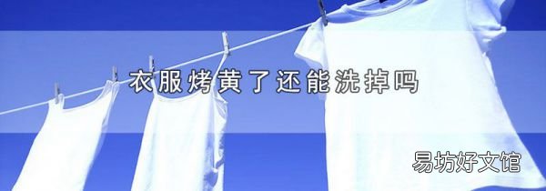 衣服烤黄了还能洗掉吗