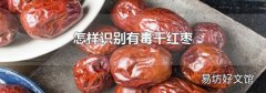 怎样识别有毒干红枣