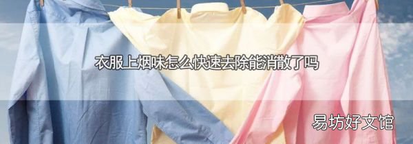 衣服上烟味怎么快速去除能消散了吗