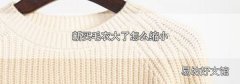 新买毛衣大了怎么缩小