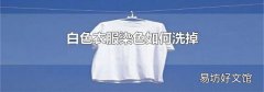 白色衣服染色如何洗掉
