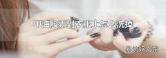 甲油胶弄到衣服上怎么洗掉