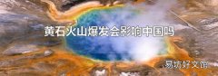 黄石火山爆发会影响中国吗