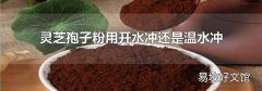 灵芝孢子粉用开水冲还是温水冲