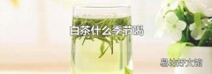 白茶什么季节喝