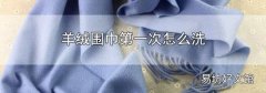 羊绒围巾第一次怎么洗