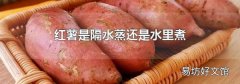 红薯是隔水蒸还是水里煮