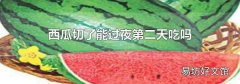 西瓜切了能过夜第二天吃吗