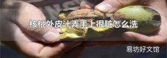 核桃外皮汁弄手上很脏怎么洗