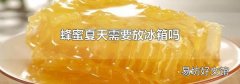 蜂蜜夏天需要放冰箱吗