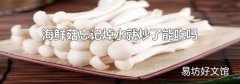 海鮮菇忘記焯水就炒了能吃嗎