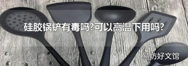 硅胶锅铲有毒吗?可以高温下用吗?