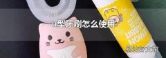 u型牙刷怎么使用