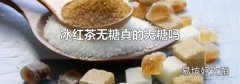 冰红茶无糖真的无糖吗