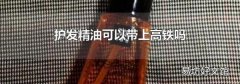护发精油可以带上高铁吗