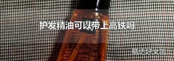 护发精油可以带上高铁吗