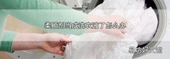 柔顺剂当成洗衣液了怎么办