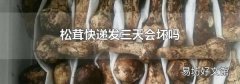 松茸快递发三天会坏吗