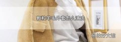 颗粒羊毛外套怎么清洗