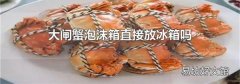 大闸蟹泡沫箱直接放冰箱吗