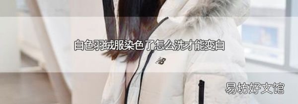 白色羽绒服染色了怎么洗才能变白