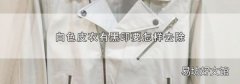 白色皮衣有黑印要怎样去除