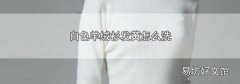 白色羊绒衫发黄怎么洗
