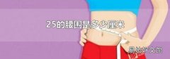 25的腰围是多少厘米