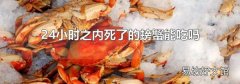 24小时之内死了的螃蟹能吃吗
