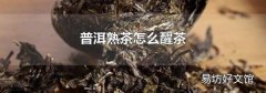 普洱熟茶怎么醒茶