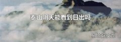 泰山阴天能看到日出吗