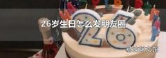 26岁生日怎么发朋友圈