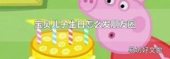 宝贝儿子生日怎么发朋友圈