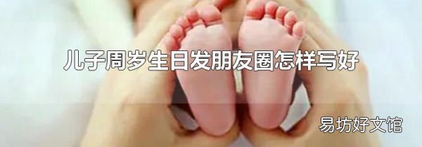 儿子周岁生日发朋友圈怎样写好