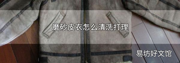 磨砂皮衣怎么清洗打理