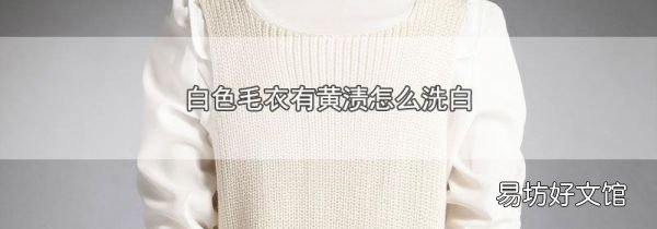 白色毛衣有黄渍怎么洗白