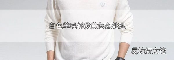 白色羊毛衫发黄怎么处理