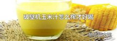 破壁机玉米汁怎么榨才好喝