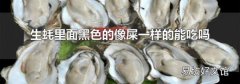 生蚝里面黑色的像屎一样的能吃吗