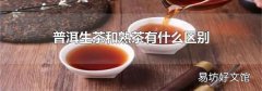 普洱生茶和熟茶有什么区别