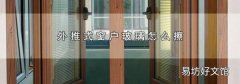 外推式窗户玻璃怎么擦
