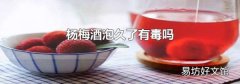 杨梅酒泡久了有毒吗