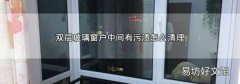 双层玻璃窗户中间有污渍怎么清理