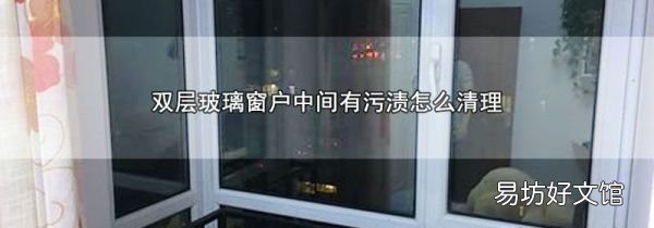 双层玻璃窗户中间有污渍怎么清理