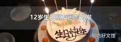 12歲生日朋友圈怎么發
