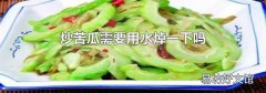 炒苦瓜需要用水焯一下嗎