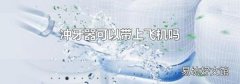 沖牙器可以帶上飛機嗎